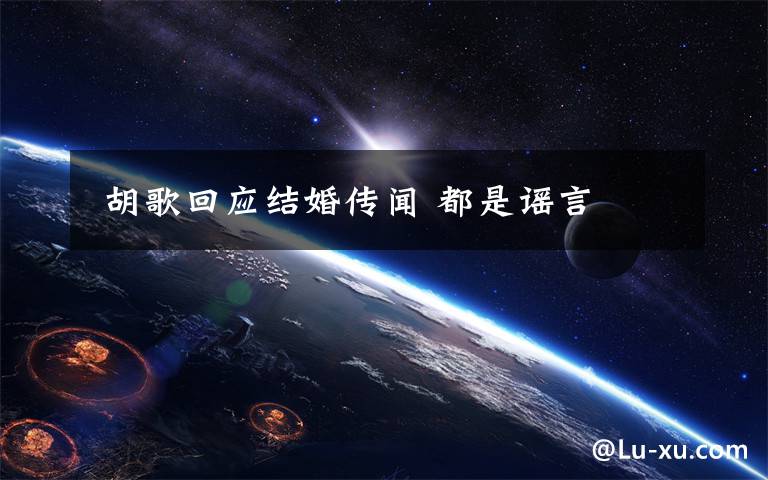  胡歌回应结婚传闻 都是谣言