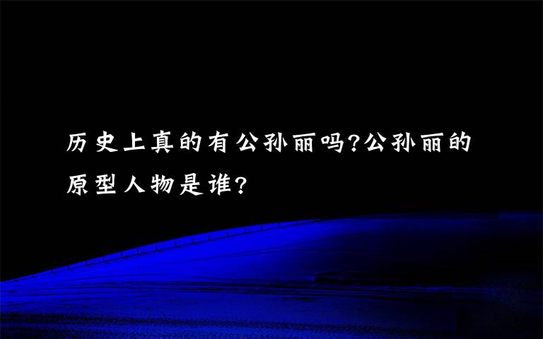 历史上真的有公孙丽吗?公孙丽的原型人物是谁?