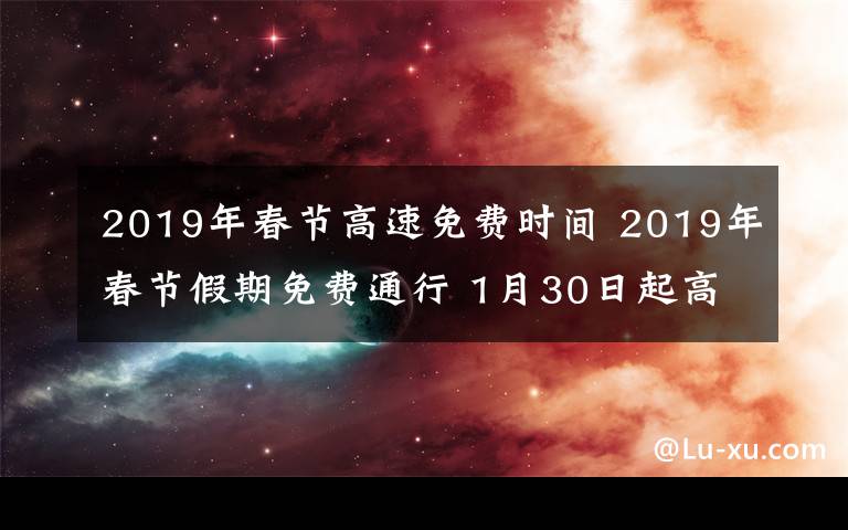 2019年春节高速免费时间 2019年春节假期免费通行 1月30日起高速路将迎离京高峰