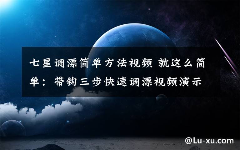 七星调漂简单方法视频 就这么简单：带钩三步快速调漂视频演示