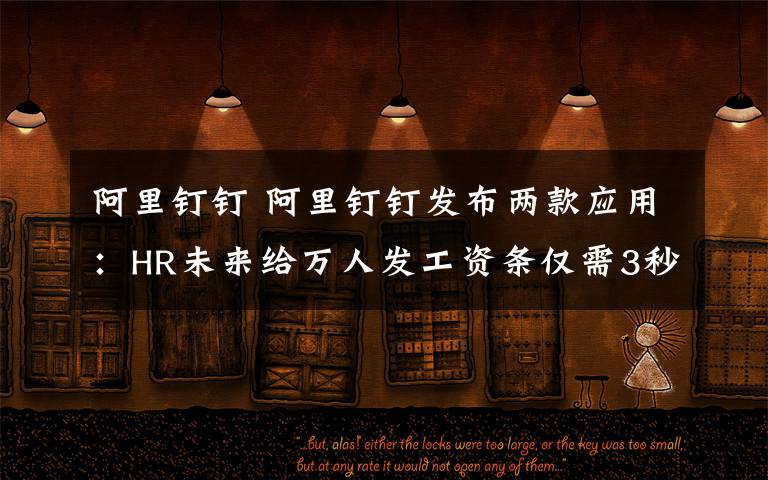 阿里钉钉 阿里钉钉发布两款应用：HR未来给万人发工资条仅需3秒钟