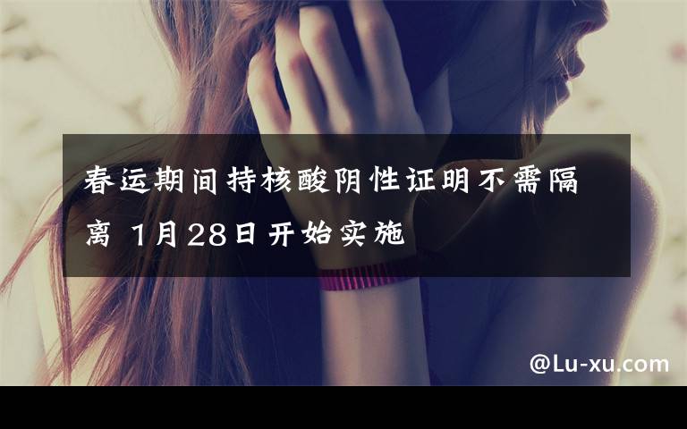 春运期间持核酸阴性证明不需隔离 1月28日开始实施