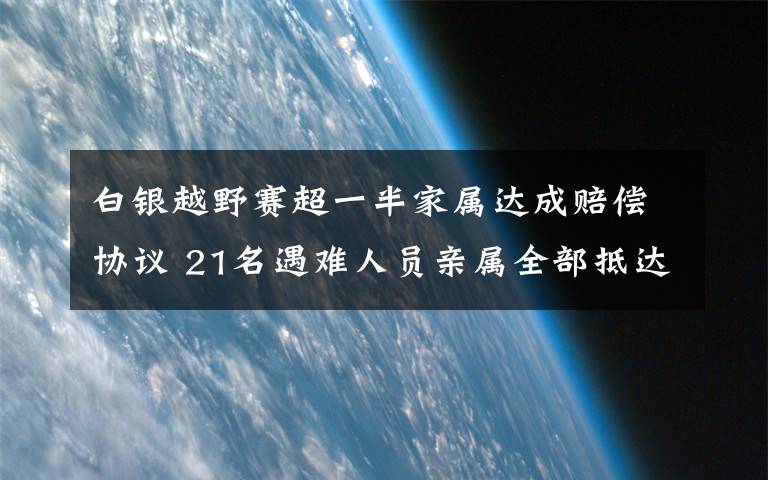 白银越野赛超一半家属达成赔偿协议 21名遇难人员亲属全部抵达白银 具体是啥情况?