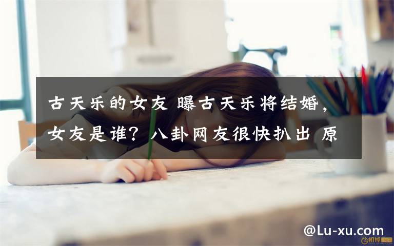 古天乐的女友 曝古天乐将结婚，女友是谁？八卦网友很快扒出 原来是其多年好友