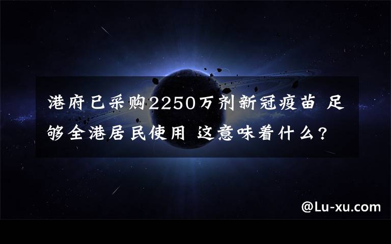 港府已采购2250万剂新冠疫苗 足够全港居民使用 这意味着什么?