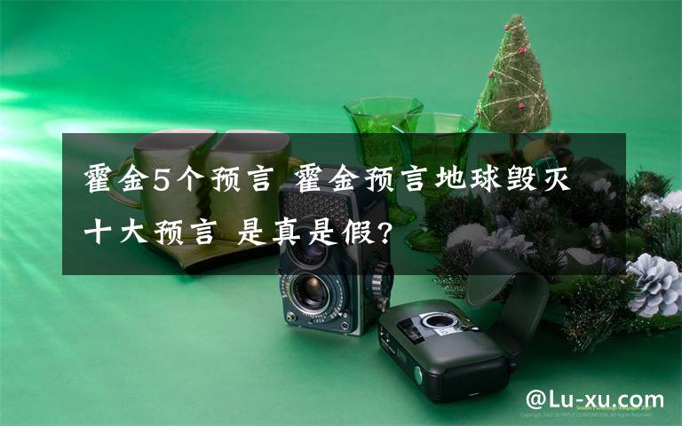 霍金5个预言 霍金预言地球毁灭十大预言 是真是假?