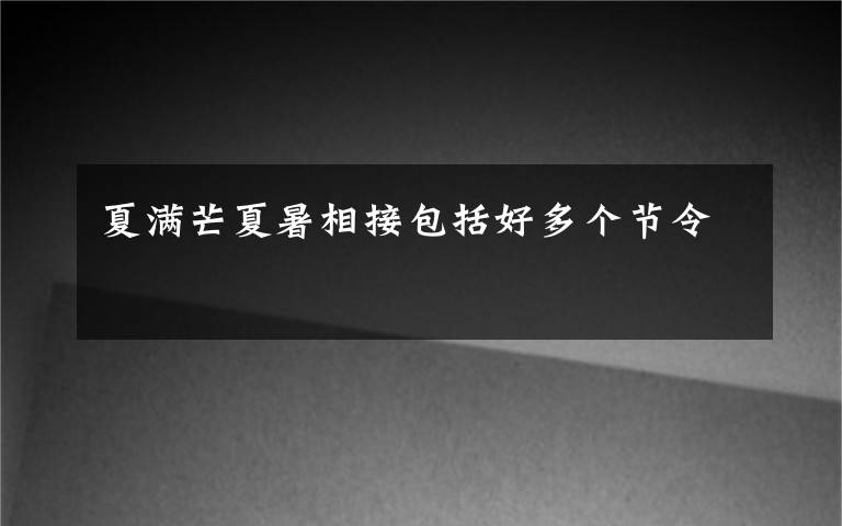 夏满芒夏暑相接包括好多个节令