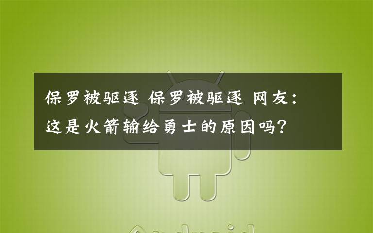 保罗被驱逐 保罗被驱逐 网友：这是火箭输给勇士的原因吗？