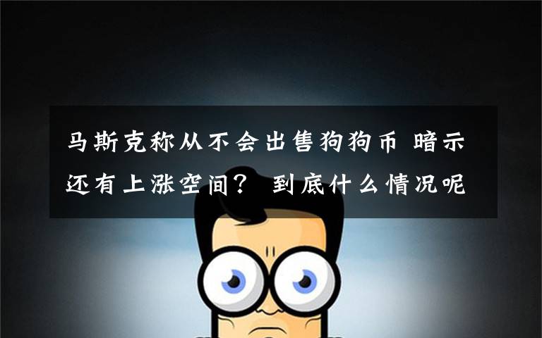 马斯克称从不会出售狗狗币 暗示还有上涨空间？ 到底什么情况呢？