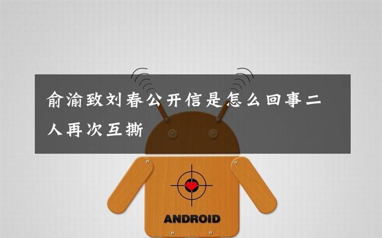 俞渝致刘春公开信是怎么回事二人再次互撕