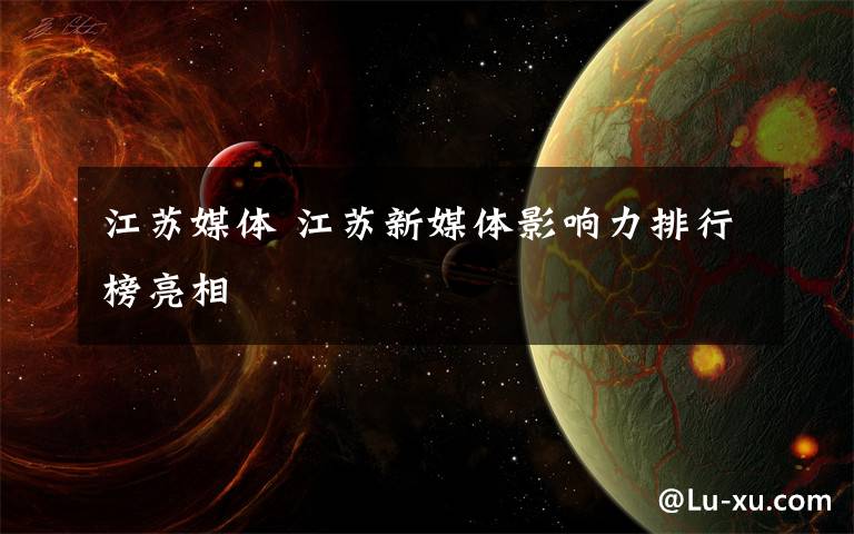 江苏媒体 江苏新媒体影响力排行榜亮相