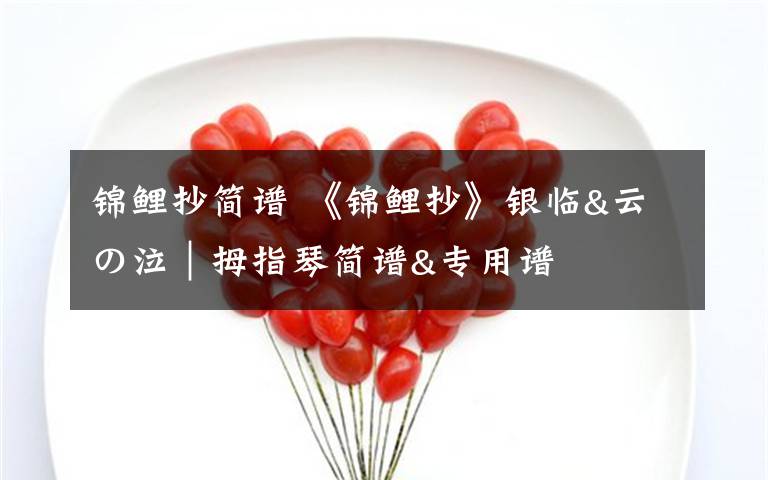 锦鲤抄简谱 《锦鲤抄》银临&云の泣｜拇指琴简谱&专用谱