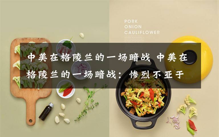中美在格陵兰的一场暗战 中美在格陵兰的一场暗战：惨烈不亚于阿拉斯加