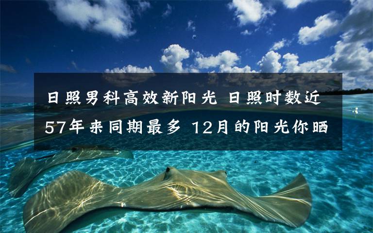 日照男科高效新阳光 日照时数近57年来同期最多 12月的阳光你晒舒服了吗