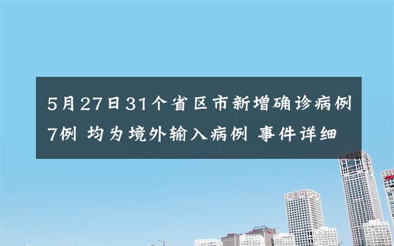 5月27日31个省区市新增确诊病例7例 均为境外输入病例 事件详细经过！