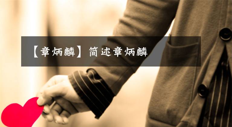 【章炳麟】简述章炳麟