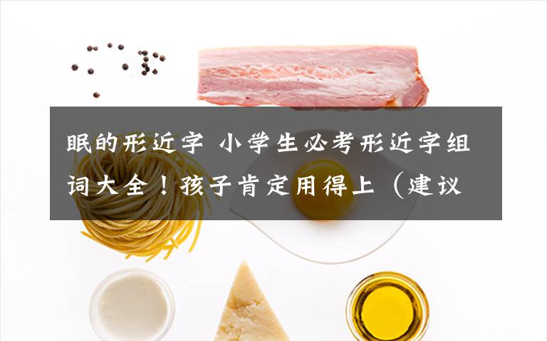 眠的形近字 小学生必考形近字组词大全！孩子肯定用得上（建议收藏）
