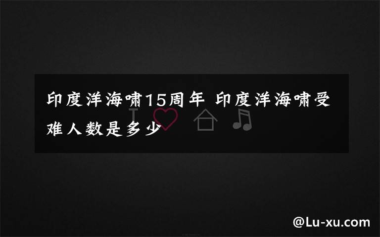 印度洋海啸15周年 印度洋海啸受难人数是多少