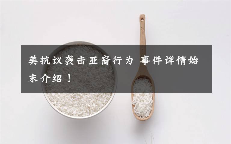 美抗议袭击亚裔行为 事件详情始末介绍！