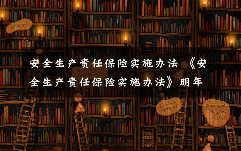 安全生产责任保险实施办法 《安全生产责任保险实施办法》明年起施行