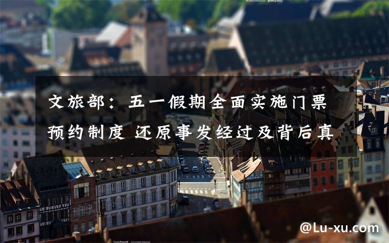 文旅部：五一假期全面实施门票预约制度 还原事发经过及背后真相！