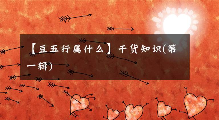 【豆五行属什么】干货知识(第一辑)