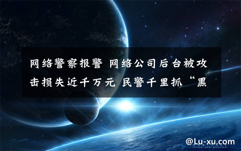 网络警察报警 网络公司后台被攻击损失近千万元 民警千里抓“黑客”