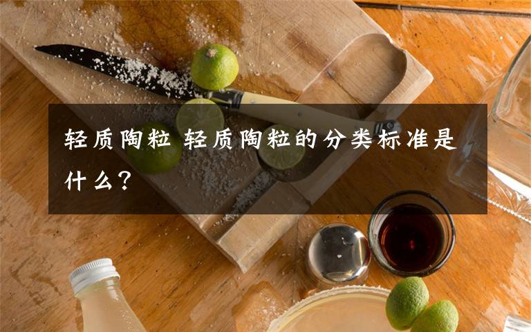 轻质陶粒 轻质陶粒的分类标准是什么？