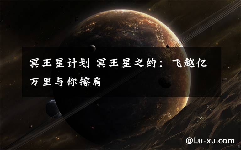 冥王星计划 冥王星之约：飞越亿万里与你擦肩