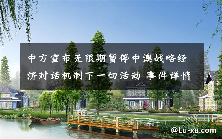 中方宣布无限期暂停中澳战略经济对话机制下一切活动 事件详情始末介绍！