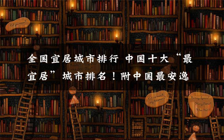 全国宜居城市排行 中国十大“最宜居”城市排名！附中国最安逸的10座城，二者重合就是你最理想的生活目的地！