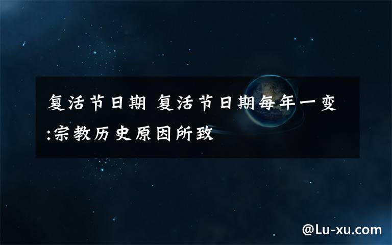 复活节日期 复活节日期每年一变:宗教历史原因所致