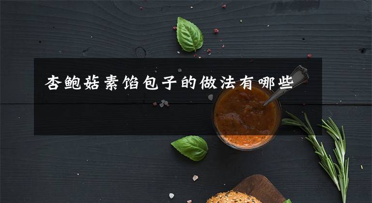 杏鲍菇素馅包子的做法有哪些