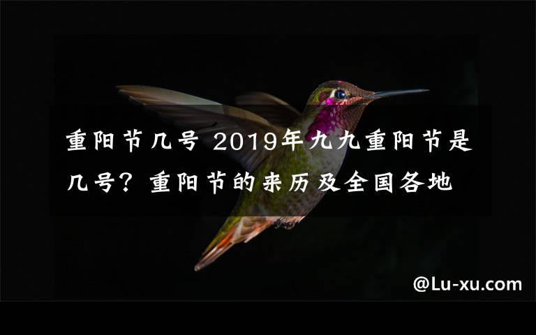 重阳节几号 2019年九九重阳节是几号？重阳节的来历及全国各地习俗盘点