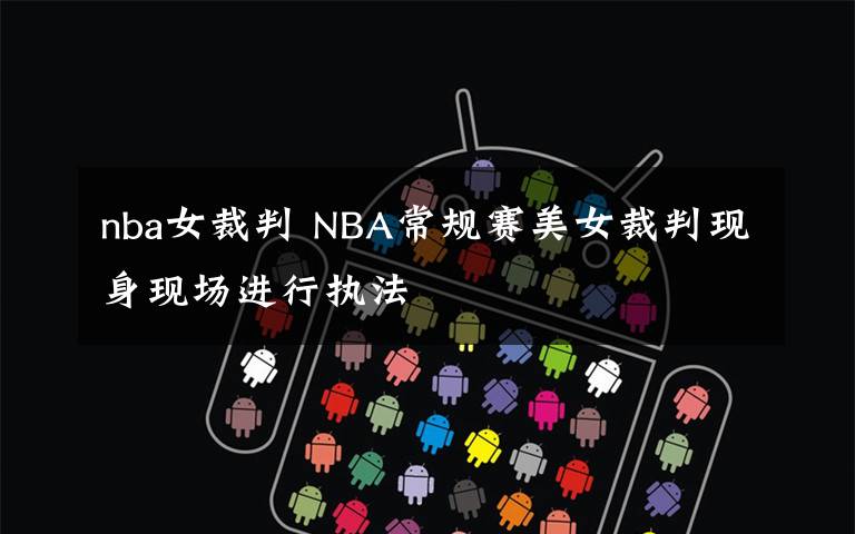 nba女裁判 NBA常规赛美女裁判现身现场进行执法