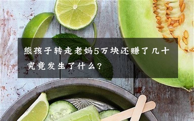 熊孩子转走老妈5万块还赚了几十 究竟发生了什么?