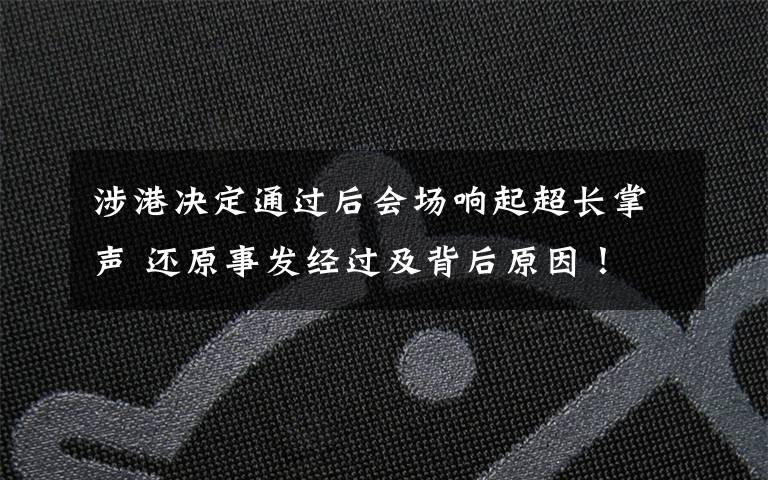 涉港决定通过后会场响起超长掌声 还原事发经过及背后原因！