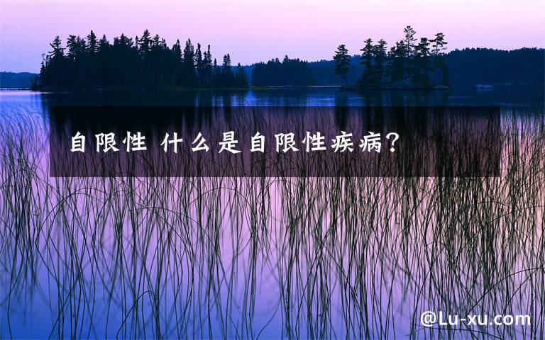 自限性 什么是自限性疾病？