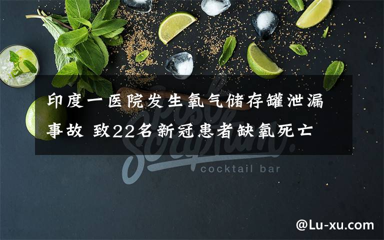 印度一医院发生氧气储存罐泄漏事故 致22名新冠患者缺氧死亡 真相到底是怎样的？