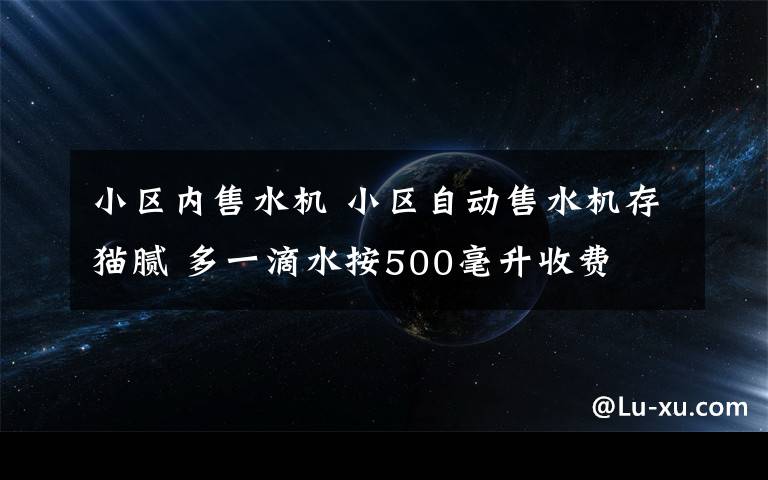 小区内售水机 小区自动售水机存猫腻 多一滴水按500毫升收费