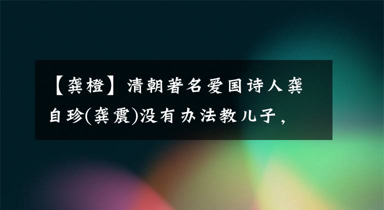 【龚橙】清朝著名爱国诗人龚自珍(龚震)没有办法教儿子，长子龚橙(gong  orange)不孝