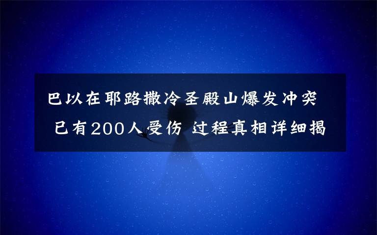 巴以在耶路撒冷圣殿山爆发冲突 已有200人受伤 过程真相详细揭秘！