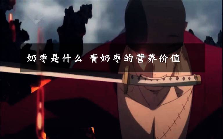 奶枣是什么 青奶枣的营养价值