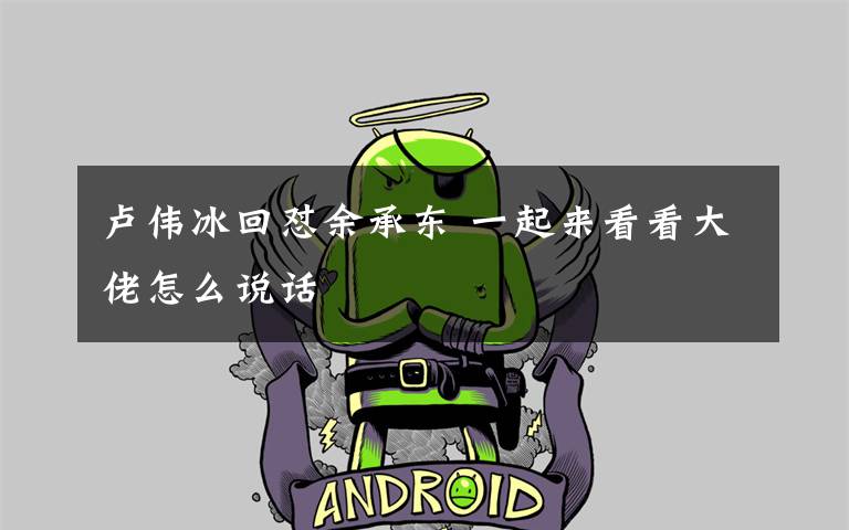 卢伟冰回怼余承东 一起来看看大佬怎么说话