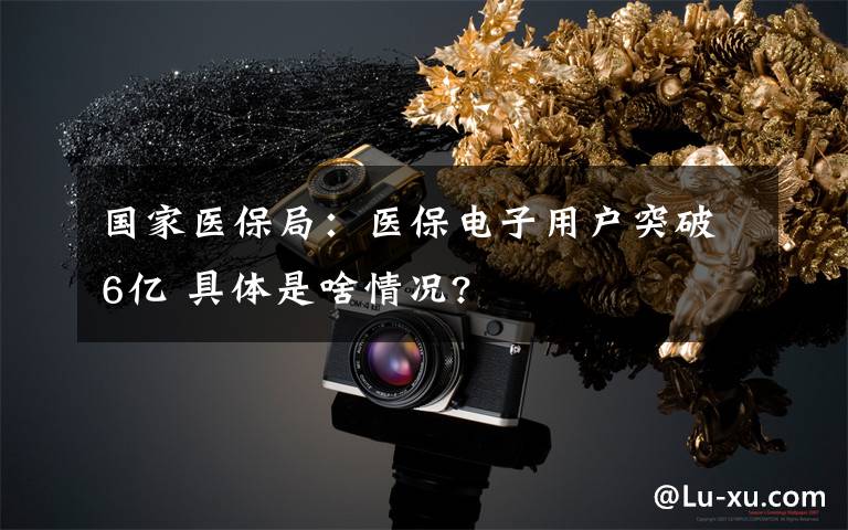 国家医保局：医保电子用户突破6亿 具体是啥情况?