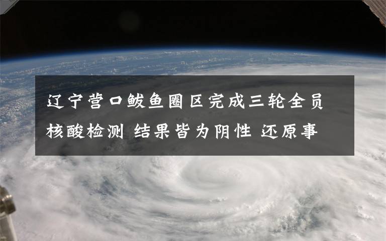 辽宁营口鲅鱼圈区完成三轮全员核酸检测 结果皆为阴性 还原事发经过及背后原因！