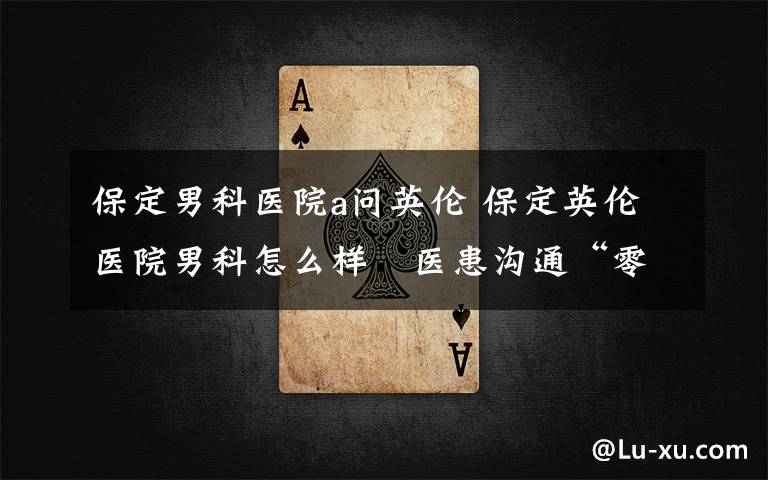 保定男科医院a问英伦 保定英伦医院男科怎么样　医患沟通“零距离”，平台优势多