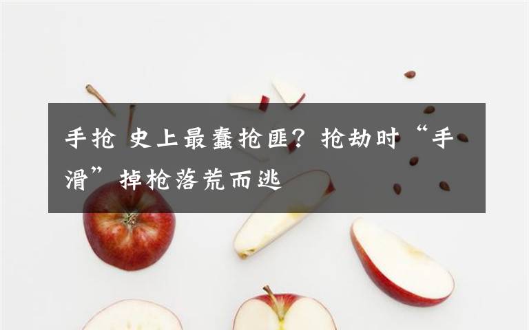 手抢 史上最蠢抢匪？抢劫时“手滑”掉枪落荒而逃