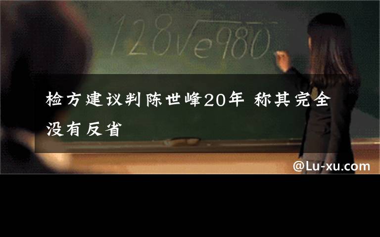 检方建议判陈世峰20年 称其完全没有反省