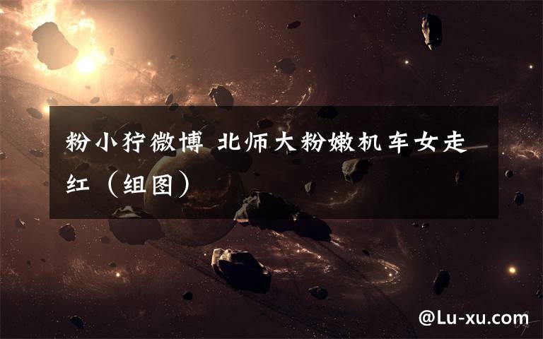 粉小狞微博 北师大粉嫩机车女走红（组图）